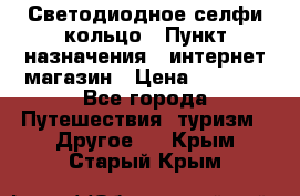 Светодиодное селфи кольцо › Пункт назначения ­ интернет магазин › Цена ­ 1 490 - Все города Путешествия, туризм » Другое   . Крым,Старый Крым